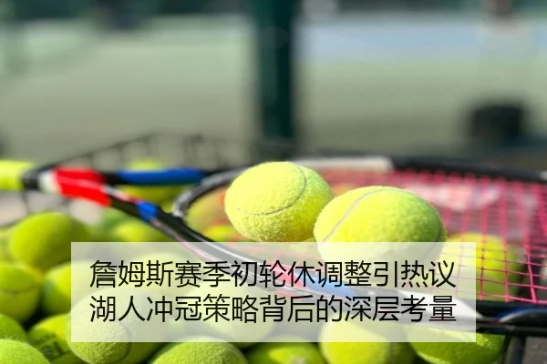 詹姆斯赛季初轮休调整引热议 湖人冲冠策略背后的深层考量